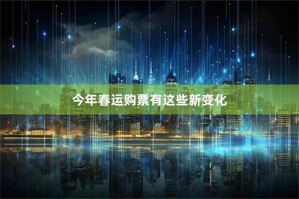 今年春运购票有这些新变化