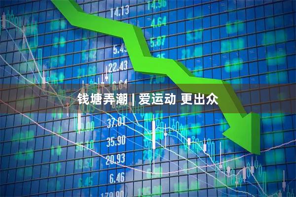 钱塘弄潮 | 爱运动 更出众