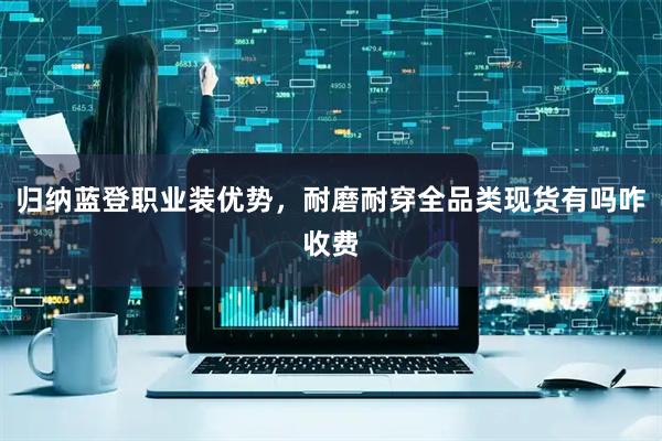 归纳蓝登职业装优势，耐磨耐穿全品类现货有吗咋收费