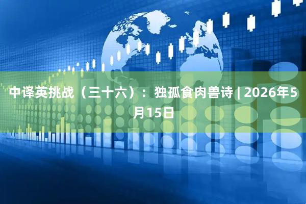 中译英挑战（三十六）：独孤食肉兽诗 | 2026年5月15日
