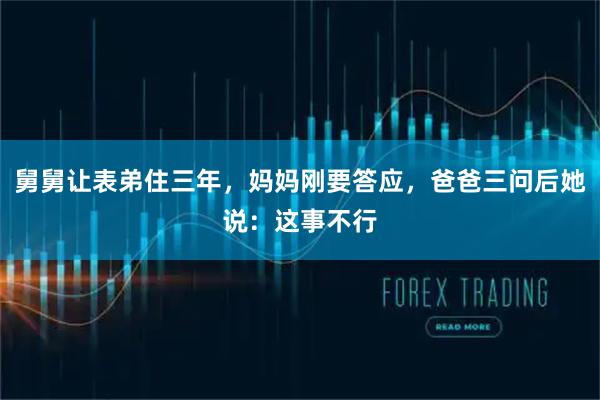 舅舅让表弟住三年，妈妈刚要答应，爸爸三问后她说：这事不行