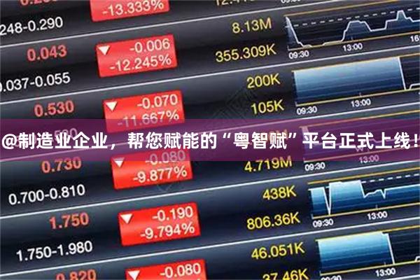 @制造业企业，帮您赋能的“粤智赋”平台正式上线！