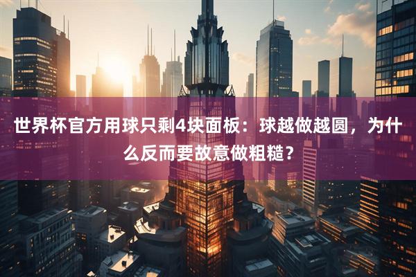 世界杯官方用球只剩4块面板：球越做越圆，为什么反而要故意做粗糙？