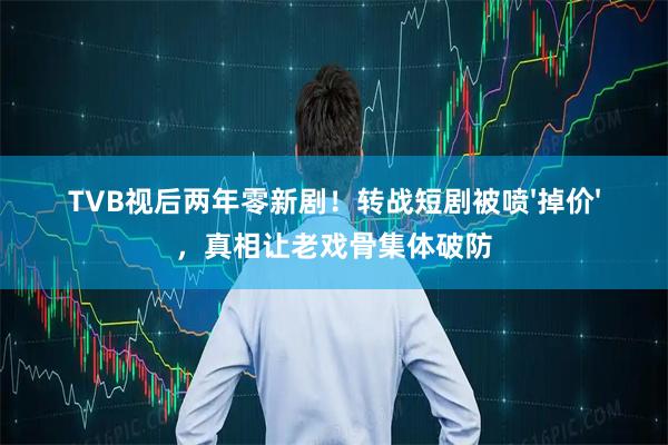 TVB视后两年零新剧！转战短剧被喷'掉价'，真相让老戏骨集体破防
