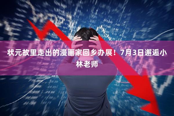 状元故里走出的漫画家回乡办展！7月3日邂逅小林老师
