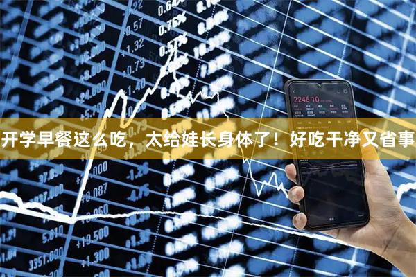 开学早餐这么吃，太给娃长身体了！好吃干净又省事